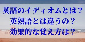 英語のイディオムとは？英熟語とは違うの？効果的な覚え方は？