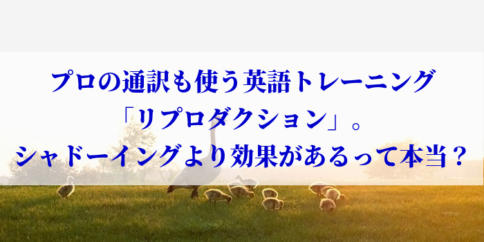 プロの通訳も使う英語トレーニング「リプロダクション」。シャドーイングより効果があるって本当？