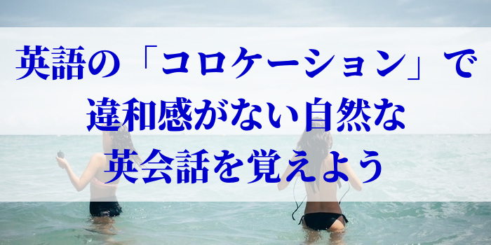 英語の「コロケーション」で違和感がない自然な英会話を覚えよう